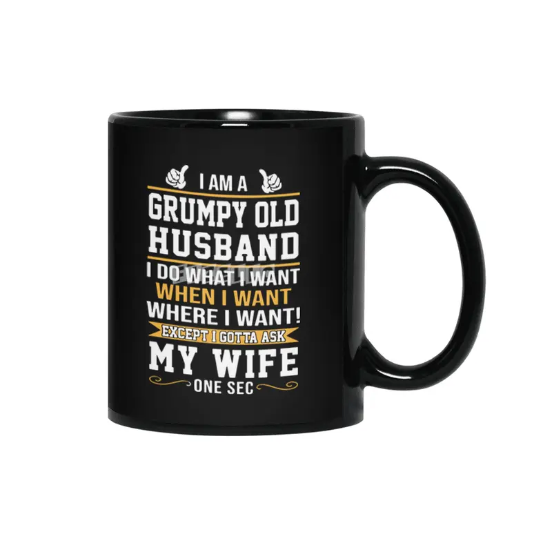 I am a grumpy old husband I do what I want when I want where I want except I gottat ask my wife one Siyah Kupa
