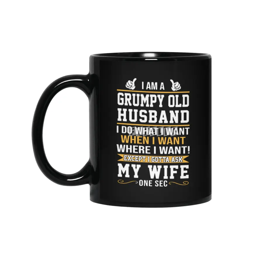 I am a grumpy old husband I do what I want when I want where I want except I gottat ask my wife one Siyah Kupa