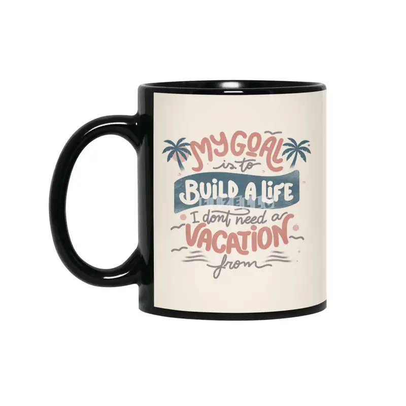 My Goal Is To Build A Life I Don't Need A Vacation From Siyah Kupa