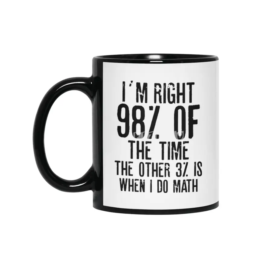 I´M RIGHT 98% OF THE TIME THE OTHER 3% IS WHEN I DO MATH | Funny quotes Siyah Kupa