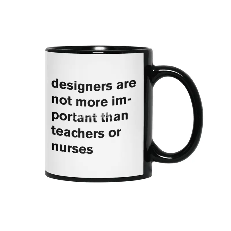 designers are not more important than teachers or nurses. Siyah Kupa