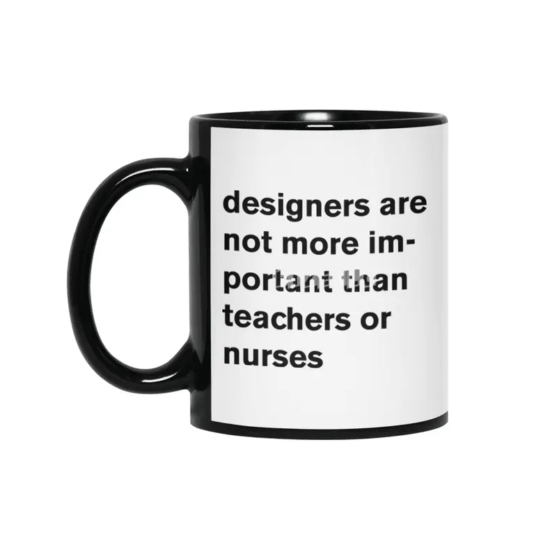 designers are not more important than teachers or nurses. Siyah Kupa