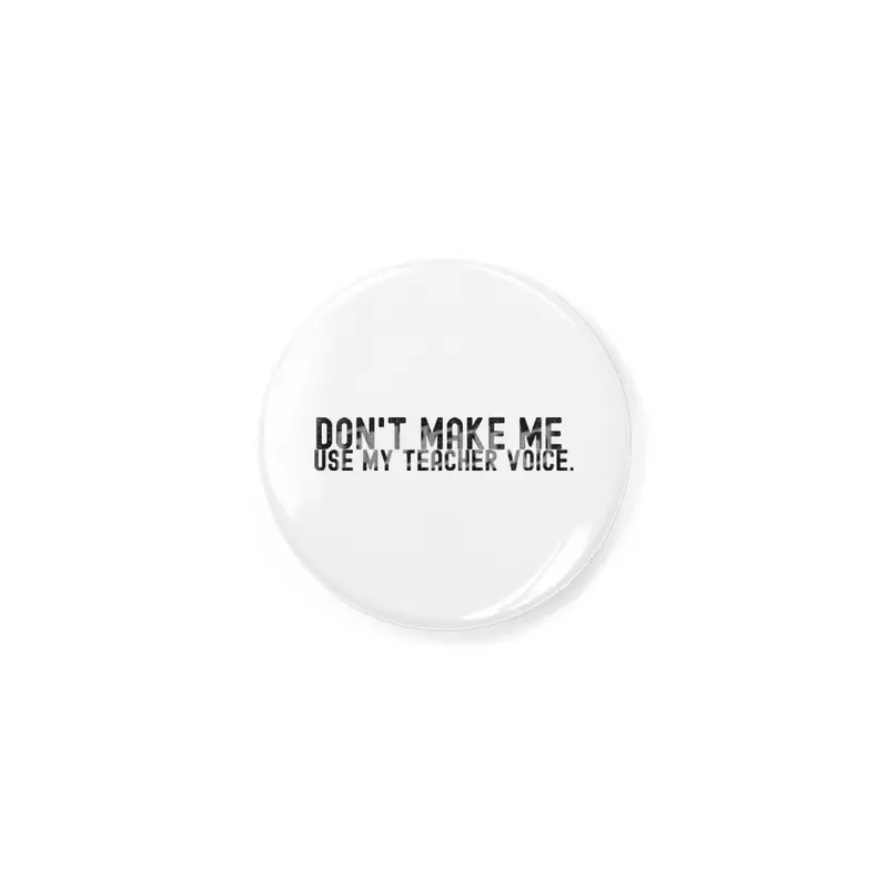 Don't Make Me Use My Teacher Voice Açacak