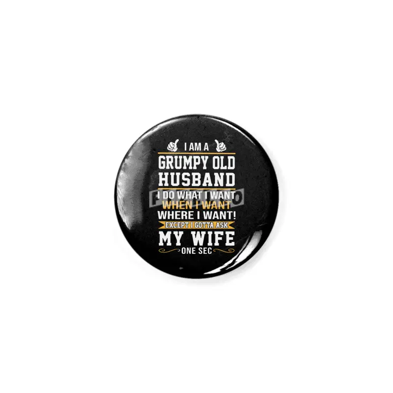 I am a grumpy old husband I do what I want when I want where I want except I gottat ask my wife one Açacak
