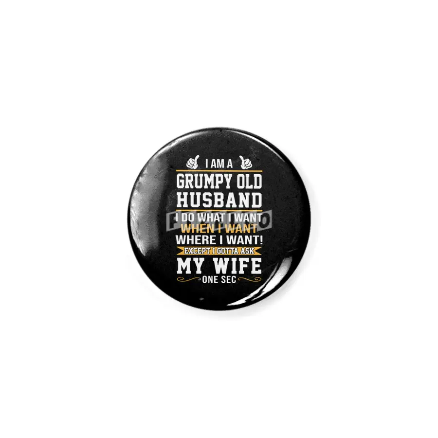 I am a grumpy old husband I do what I want when I want where I want except I gottat ask my wife one Açacak