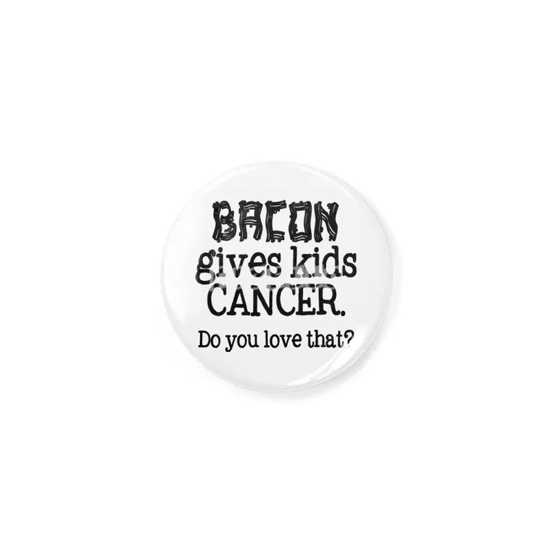 Bacon Gives Kids Cancer.  Do you love that? Açacak
