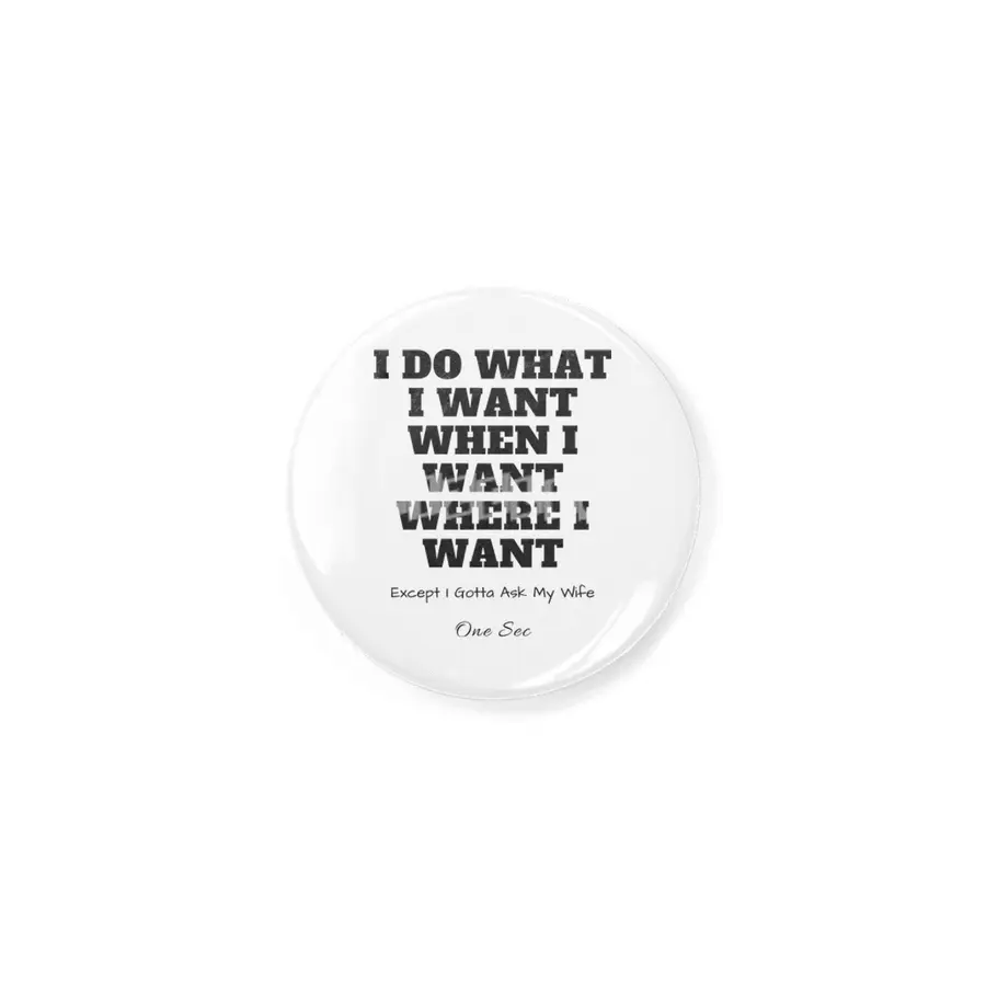 I do what I want where I want except I gotta check with my wife one sec Rozet