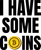 I Have Some Coins,Bitcoin,BTC,Funny, Quotes,Cryptocurrency, Crypto, Coin, Hilarious, Sayings,GBTC, Blockchain, Mining, Humorous,Jokes,Stock, Memes,Stonk, Humor,wallstreetbets,wsb,Stock market,Stonks,Stocks,Trading,Trader,cute,slogan,tagline,text,message,typography,gold