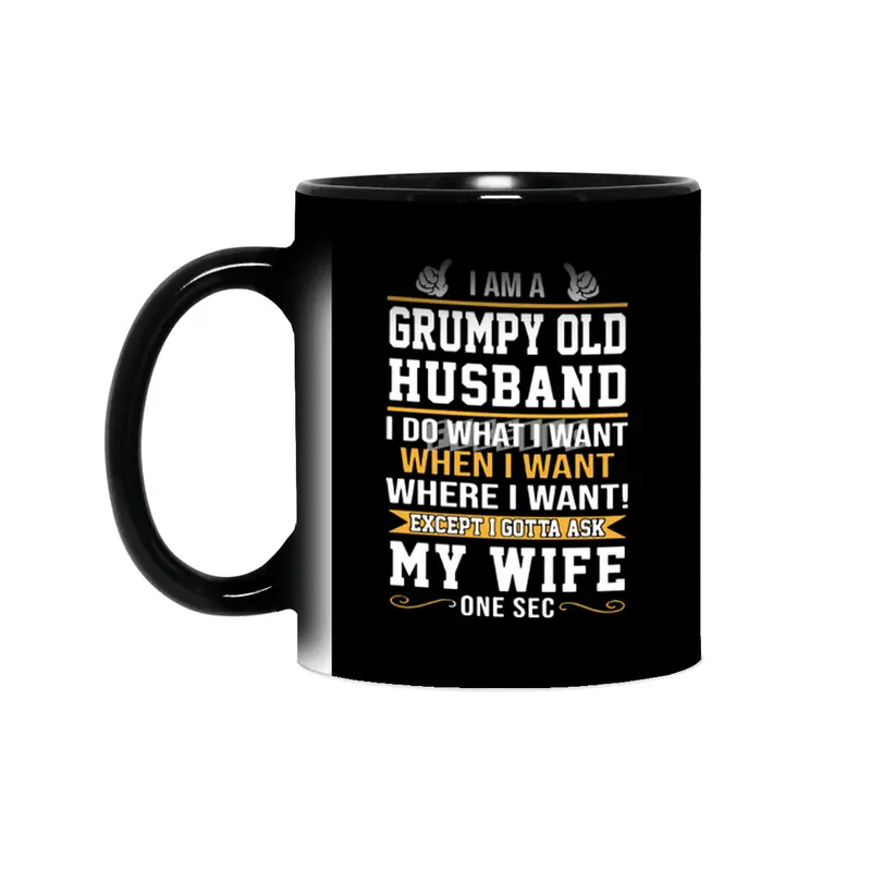 I am a grumpy old husband I do what I want when I want where I want except I gottat ask my wife one Sihirli Kupa