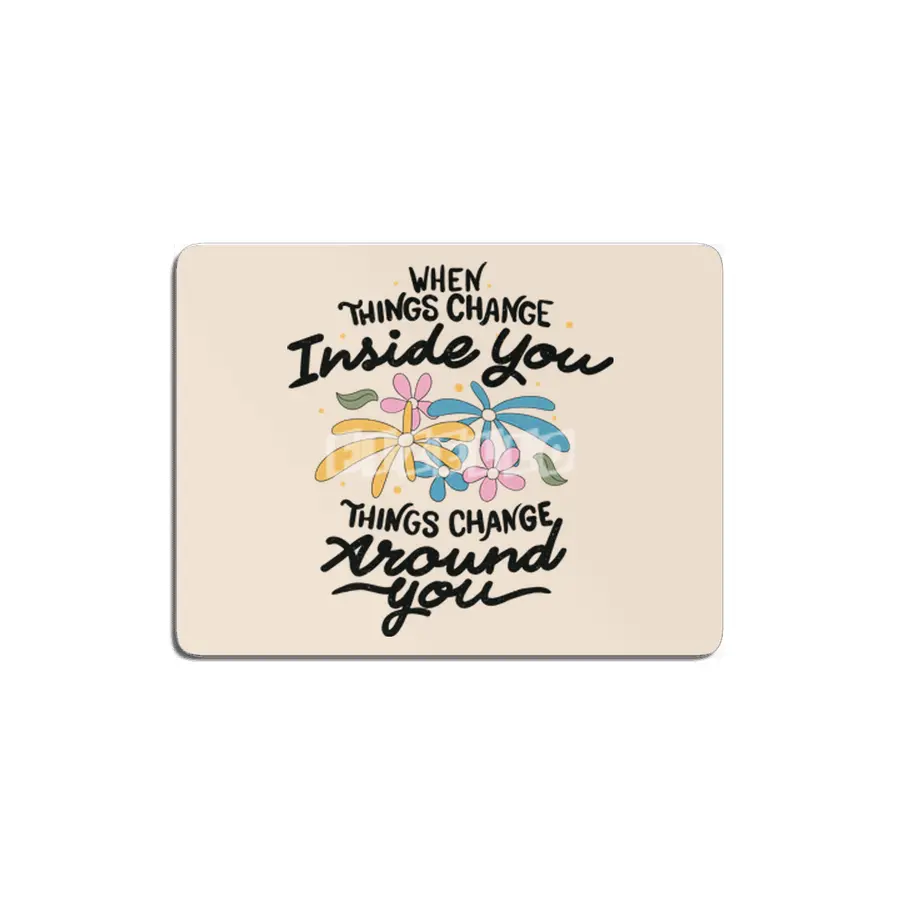 When Things Change Inside You, Things Change Around You MDF Tablo