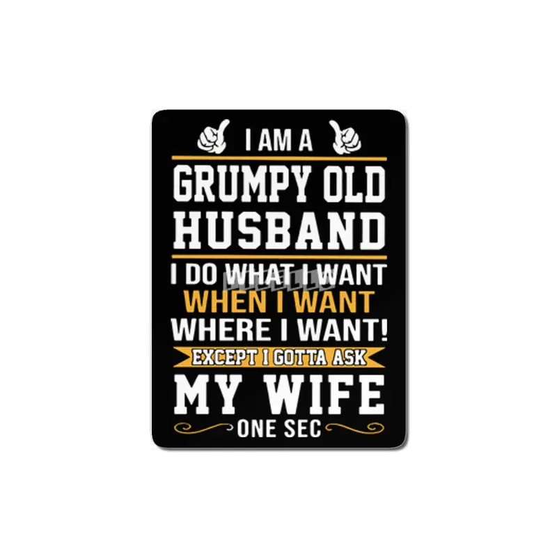 I am a grumpy old husband I do what I want when I want where I want except I gottat ask my wife one MDF Tablo