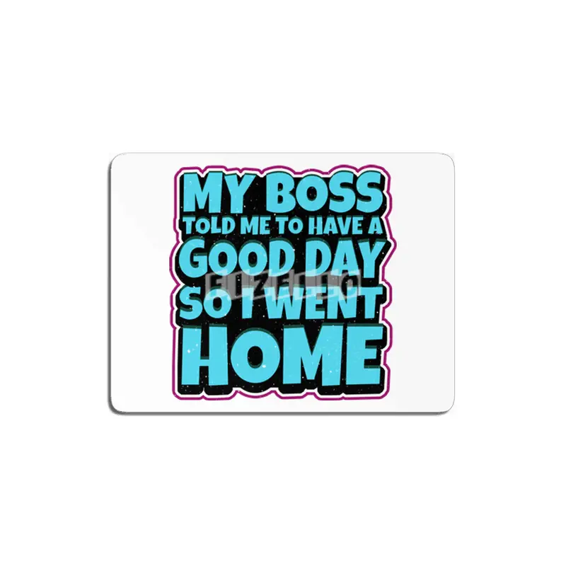 my boss told me to have a good day so i went home MDF Tablo