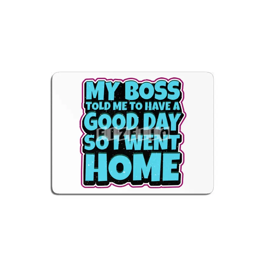 my boss told me to have a good day so i went home MDF Tablo