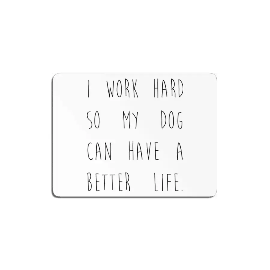 I work hard so my dog can have a better life. MDF Tablo