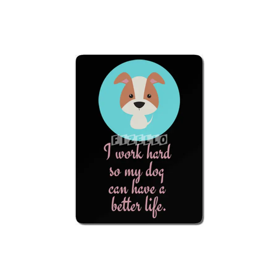 I work hard so my dog can have a better life. MDF Tablo