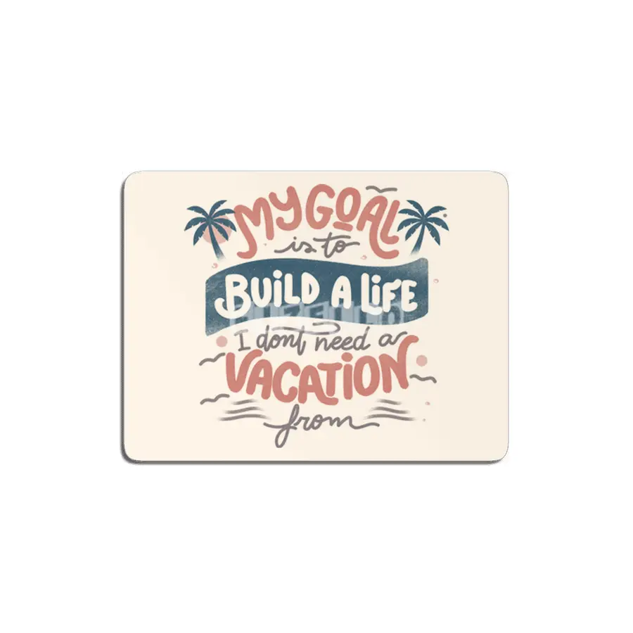 My Goal Is To Build A Life I Don't Need A Vacation From MDF Tablo