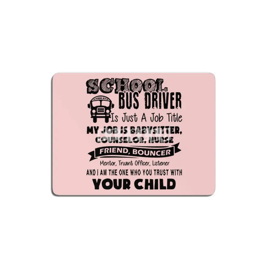 School bus driver is just a job title my job is baby sitter counselor nurse friend bouncer MDF Tablo
