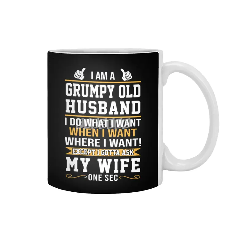 I am a grumpy old husband I do what I want when I want where I want except I gottat ask my wife one Beyaz Kupa