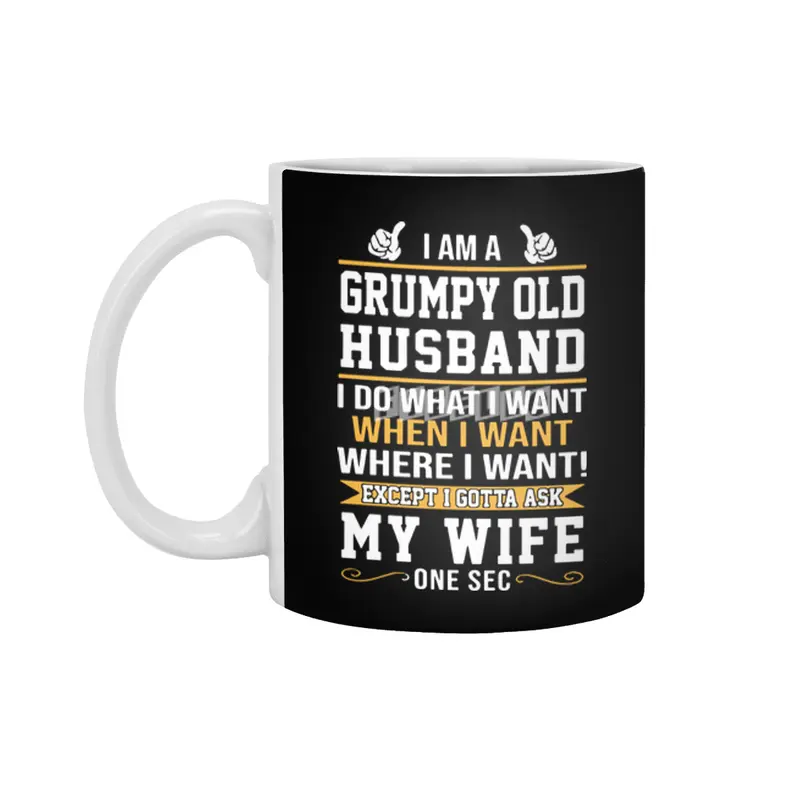 I am a grumpy old husband I do what I want when I want where I want except I gottat ask my wife one Beyaz Kupa