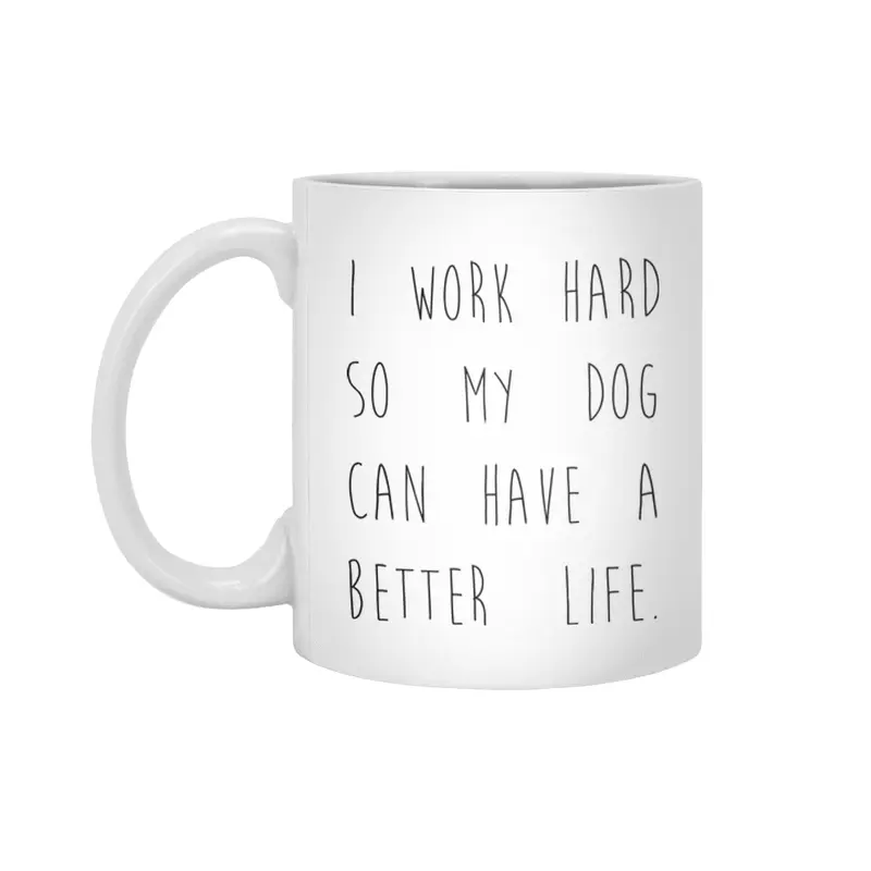 I work hard so my dog can have a better life. Beyaz Kupa