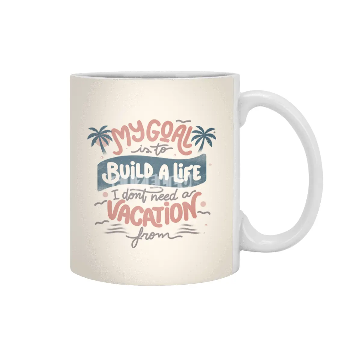 My Goal Is To Build A Life I Don't Need A Vacation From Beyaz Kupa
