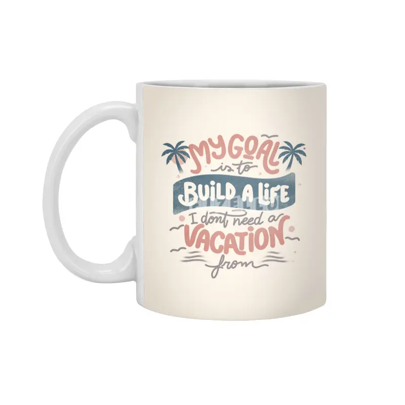 My Goal Is To Build A Life I Don't Need A Vacation From Beyaz Kupa