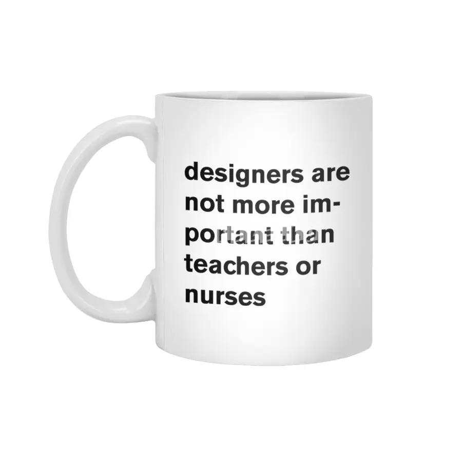 designers are not more important than teachers or nurses. Beyaz Kupa
